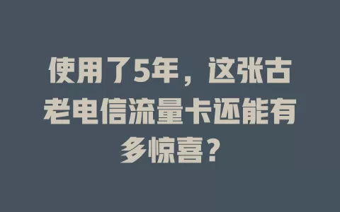 使用了5年，这张古老电信流量卡还能有多惊喜？