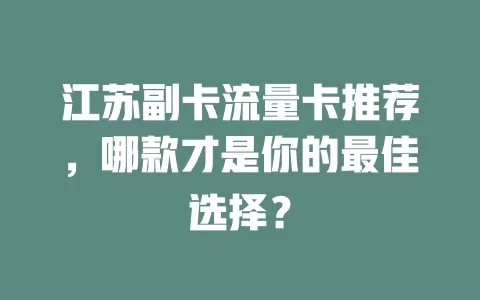 江苏副卡流量卡推荐，哪款才是你的最佳选择？