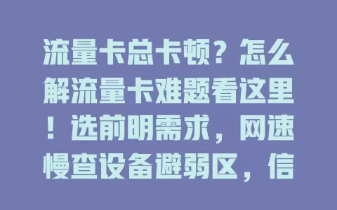 流量卡总卡顿？怎么解流量卡难题看这里！选前明需求，网速慢查设备避弱区，信号不稳换位置咨询基站，流量超研究套餐开监控，定期查状态，多管齐下让流量卡使用顺畅