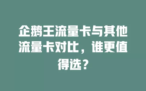 企鹅王流量卡与其他流量卡对比，谁更值得选？