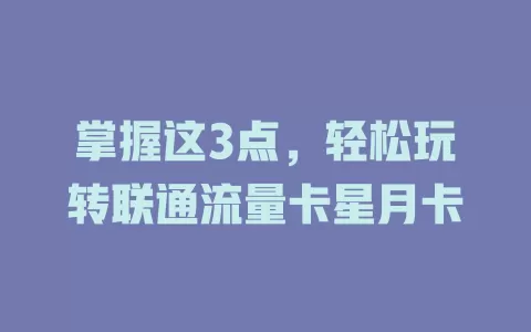 掌握这3点，轻松玩转联通流量卡星月卡