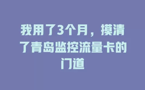 我用了3个月，摸清了青岛监控流量卡的门道
