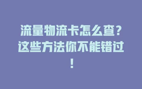 流量物流卡怎么查？这些方法你不能错过！