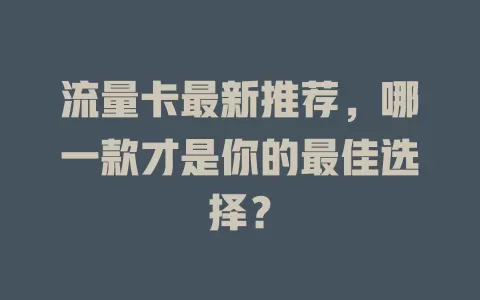流量卡最新推荐，哪一款才是你的最佳选择？
