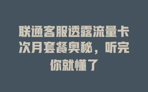 联通客服透露流量卡次月套餐奥秘，听完你就懂了