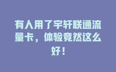 有人用了宇轩联通流量卡，体验竟然这么好！