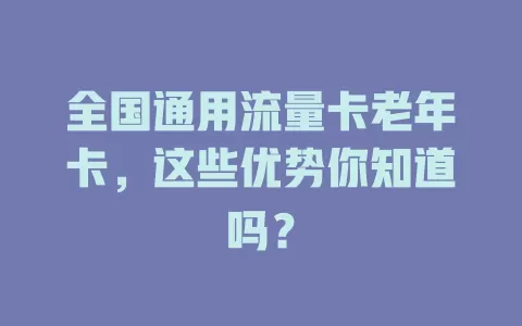 全国通用流量卡老年卡，这些优势你知道吗？