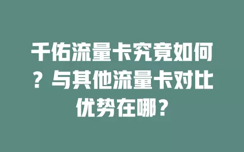千佑流量卡究竟如何？与其他流量卡对比优势在哪？