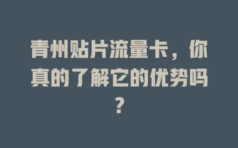 青州贴片流量卡，你真的了解它的优势吗？