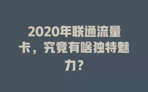 2020年联通流量卡，究竟有啥独特魅力？
