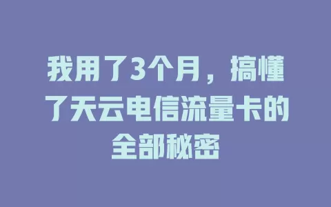 我用了3个月，搞懂了天云电信流量卡的全部秘密