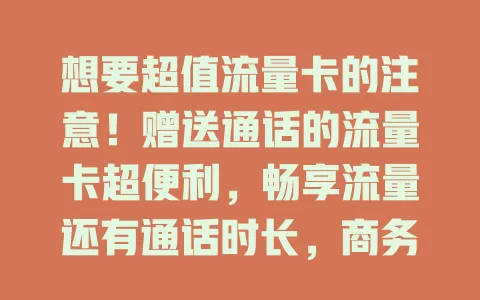 想要超值流量卡的注意！赠送通话的流量卡超便利，畅享流量还有通话时长，商务、社交都好用，套餐合理超划算，别错过这好机会！