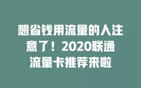 想省钱用流量的人注意了！2020联通流量卡推荐来啦