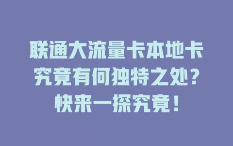 联通大流量卡本地卡究竟有何独特之处？快来一探究竟！