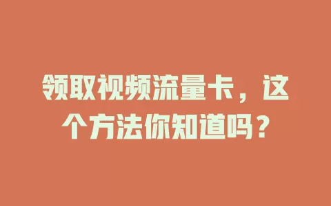 领取视频流量卡，这个方法你知道吗？