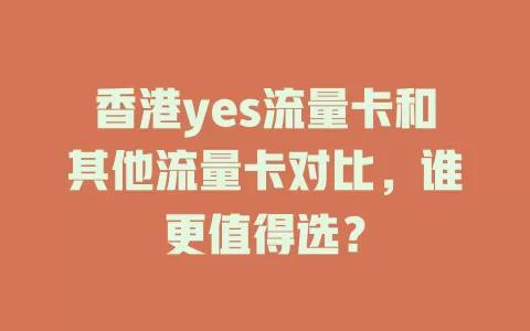 香港yes流量卡和其他流量卡对比，谁更值得选？