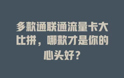 多款通联通流量卡大比拼，哪款才是你的心头好？
