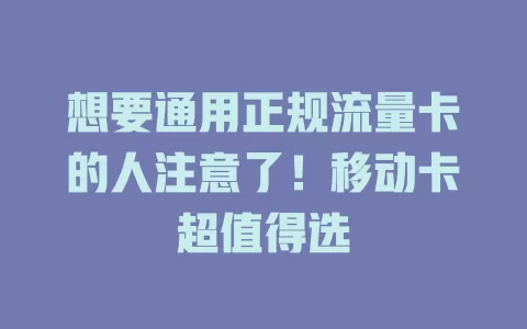 想要通用正规流量卡的人注意了！移动卡超值得选