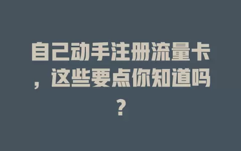 自己动手注册流量卡，这些要点你知道吗？