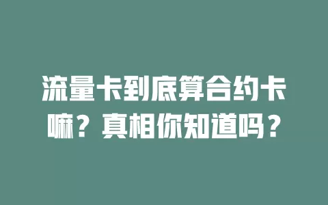 流量卡到底算合约卡嘛？真相你知道吗？