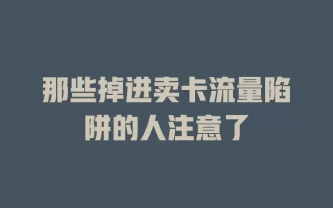 那些掉进卖卡流量陷阱的人注意了