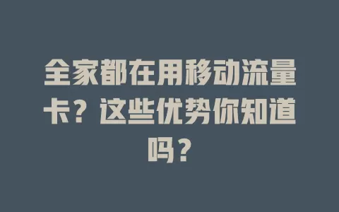 全家都在用移动流量卡？这些优势你知道吗？