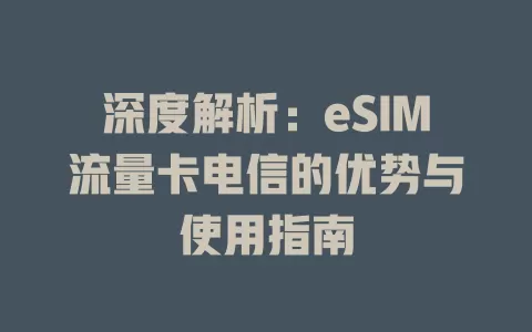 深度解析：eSIM流量卡电信的优势与使用指南