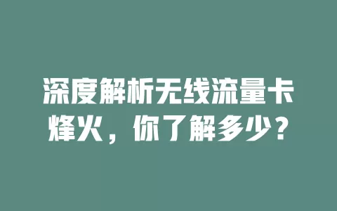 深度解析无线流量卡烽火，你了解多少？