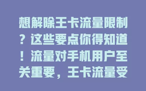 想解除王卡流量限制？这些要点你得知道！流量对手机用户至关重要，王卡流量受关注。解除限制有多种情况，非随意之事，要与运营商客服正规沟通，清晰表达需求，听解释建议，掌握规则是关键。