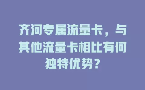 齐河专属流量卡，与其他流量卡相比有何独特优势？