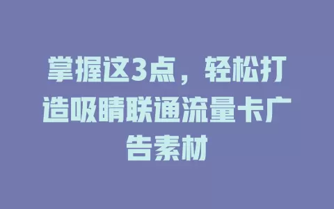 掌握这3点，轻松打造吸睛联通流量卡广告素材