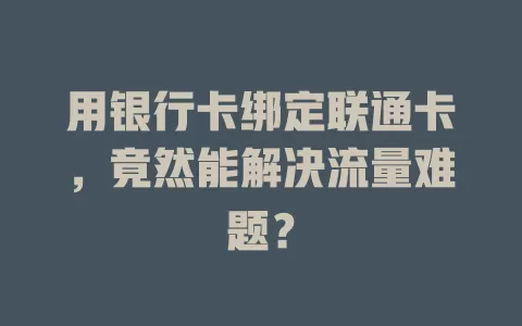 用银行卡绑定联通卡，竟然能解决流量难题？