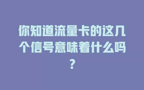 你知道流量卡的这几个信号意味着什么吗？