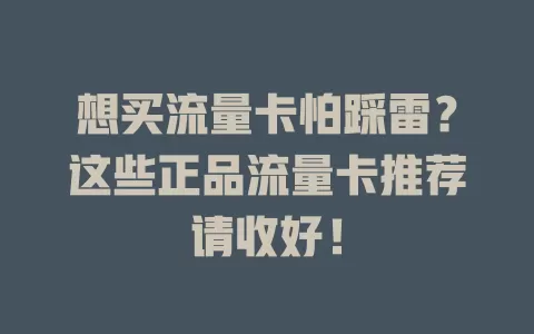 想买流量卡怕踩雷？这些正品流量卡推荐请收好！