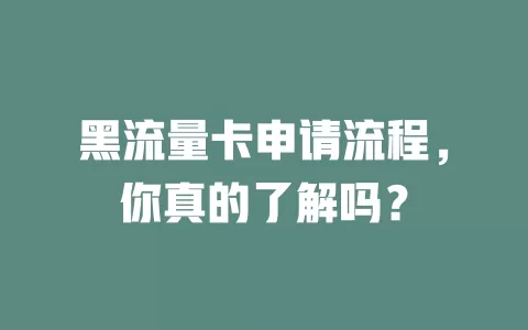黑流量卡申请流程，你真的了解吗？