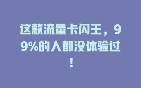 这款流量卡闪王，99%的人都没体验过！