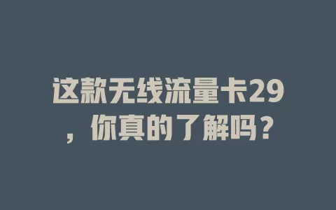 这款无线流量卡29，你真的了解吗？