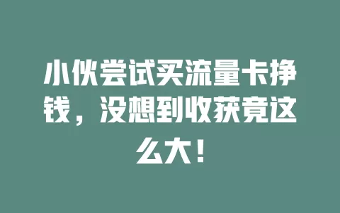 小伙尝试买流量卡挣钱，没想到收获竟这么大！