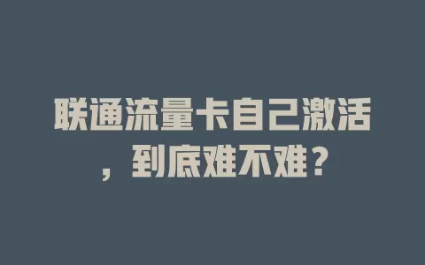 联通流量卡自己激活，到底难不难？