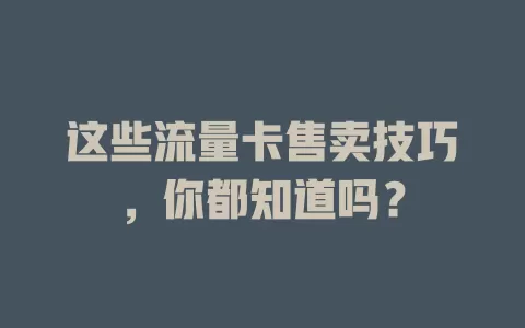 这些流量卡售卖技巧，你都知道吗？