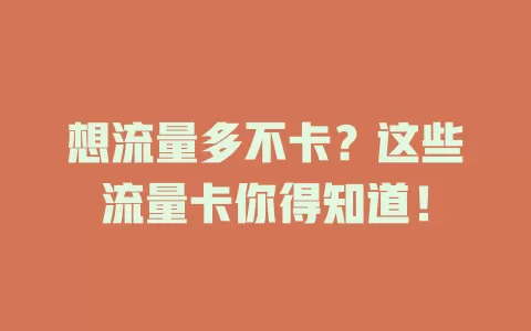 想流量多不卡？这些流量卡你得知道！