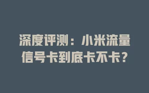深度评测：小米流量信号卡到底卡不卡？