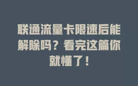 联通流量卡限速后能解除吗？看完这篇你就懂了！