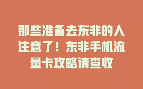 那些准备去东非的人注意了！东非手机流量卡攻略请查收