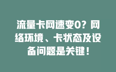 流量卡网速变0？网络环境、卡状态及设备问题是关键！