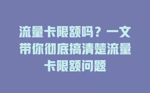 流量卡限额吗？一文带你彻底搞清楚流量卡限额问题