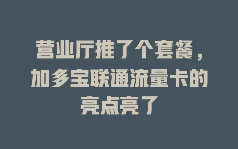营业厅推了个套餐，加多宝联通流量卡的亮点亮了