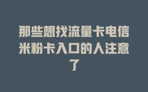 那些想找流量卡电信米粉卡入口的人注意了