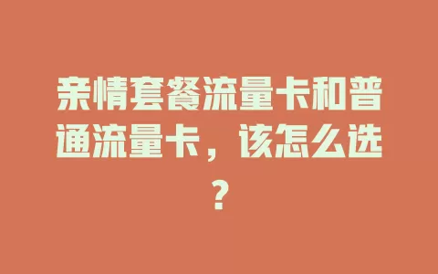 亲情套餐流量卡和普通流量卡，该怎么选？