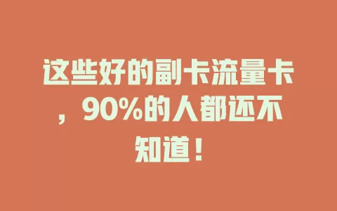 这些好的副卡流量卡，90%的人都还不知道！